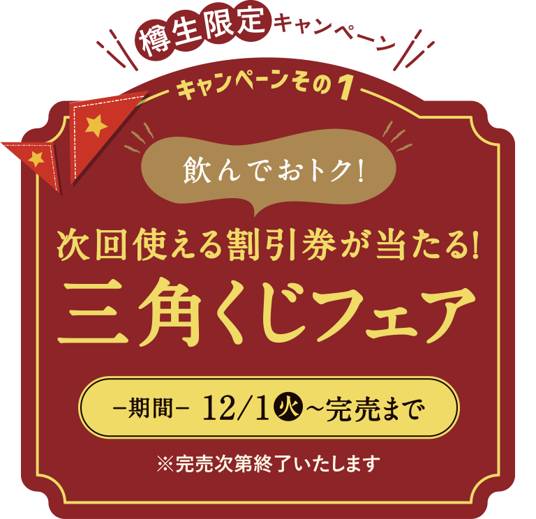 樽生限定キャンペーン 飲んでおトク！次回使える割引券が当たる！三角くじフェア−期間−12/1（火）〜完売まで※完売次第終了いたします