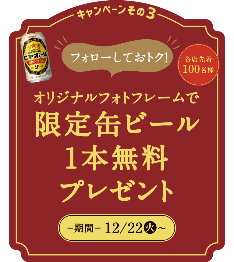 キャンペーンその3 フォローしておトク！限定缶ビール1本無料プレゼント−期間−12/22（水）〜各店先着100名様