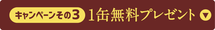 キャンペーンその3 1缶無料プレゼント
