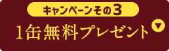 キャンペーンその3 1缶無料プレゼント